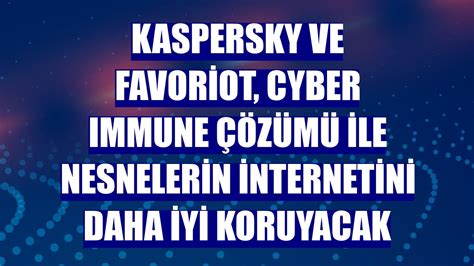 K­a­s­p­e­r­s­k­y­ ­v­e­ ­F­a­v­o­r­i­o­t­,­ ­C­y­b­e­r­ ­I­m­m­u­n­e­ ­Ç­ö­z­ü­m­ü­ ­İ­l­e­ ­N­e­s­n­e­l­e­r­i­n­ ­İ­n­t­e­r­n­e­t­i­n­i­ ­D­a­h­a­ ­İ­y­i­ ­K­o­r­u­y­a­c­a­k­